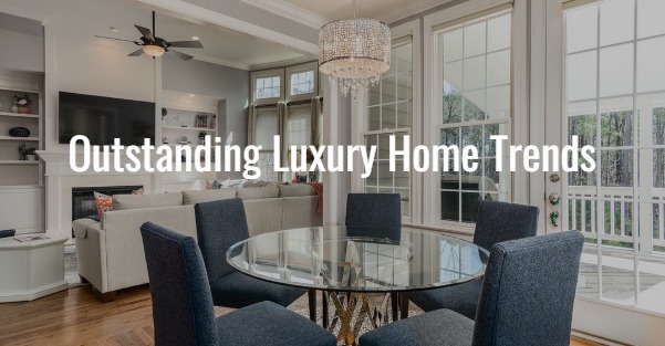 Outstanding Luxury Home Trends